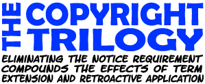 The Copyright Trilogy: Eliminating the notice requirement compounds the effects of term extension and retroactive application